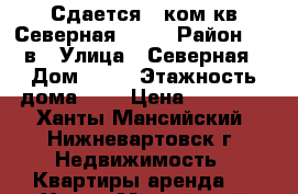 Сдается 1 ком кв Северная 19/2 › Район ­ 10в › Улица ­ Северная › Дом ­ 19 › Этажность дома ­ 9 › Цена ­ 17 000 - Ханты-Мансийский, Нижневартовск г. Недвижимость » Квартиры аренда   . Ханты-Мансийский,Нижневартовск г.